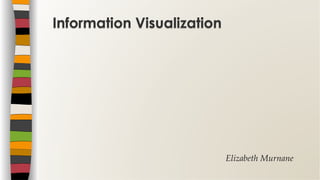 Elizabeth  Murnane	
Information Visualization
 