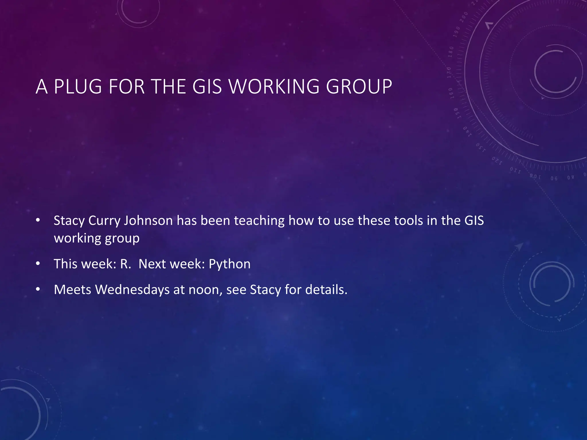 A PLUG FOR THE GIS WORKING GROUP • Stacy Curry Johnson has been teaching how to use these tools in the GIS working group • This week: R. Next week: Python • Meets Wednesdays at noon, see Stacy for details. 