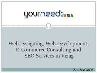 Web Designing, Web Development,
  E-Commerce Consulting and
     SEO Services in Vizag

                         Call - 8096161616
 