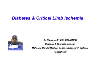 Diabetes & Critical Limb ischemia
Dr.Elamaran.E M.S.,MCh(CTVS)
Vascular & Thoracic surgeon
Mahatma Gandhi Medical College & Research Institute
Pondicherry
 