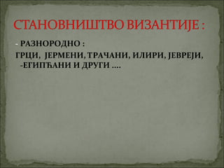 - РАЗНОРОДНО :
ГРЦИ, ЈЕРМЕНИ, ТРАЧАНИ, ИЛИРИ, ЈЕВРЕЈИ,
-ЕГИПЋАНИ И ДРУГИ ....

 