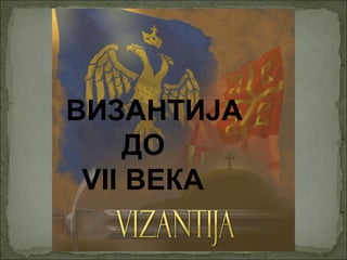 ВИЗАНТИЈА
ДО
VII ВЕКА

 