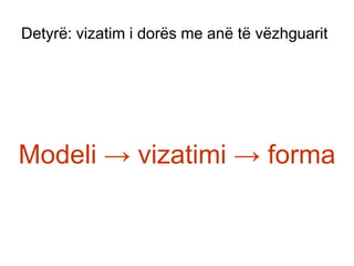 Detyrë: vizatim i dorës me anë të vëzhguaritModeli -> vizatimi-> forma