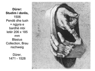 Dürer: Studim i dorës,1506Pendë dhe tush + ngjyra e bardhë mbi letër 206 x 185 mmBlasius Collection, BraunschweigDürer,1471 - 1528