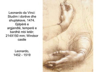 Leonardo da Vinci: Studim i dorëve dhe shuplakave, 1474.Gjilpërë e argjendtë, temperë e bardhë mbi letër; 214X150 mm; Windsor castleLeonardo,1452 - 1519