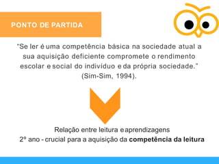 PONTO DE PARTIDA
“Se ler é uma competência básica na sociedade atual a
sua aquisição deficiente compromete o rendimento
es...