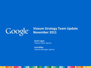 Vizeum Strategy Team Update
November 2011

Sarah Logan
Industry Head, Agency

Carli Miller
Industry Manager, Agency
 