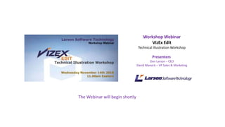 Workshop Webinar
VizEx Edit
Technical Illustration Workshop
Presenters
Don Larson – CEO
David Manock – VP Sales & Marketing
The Webinar will begin shortly
 
