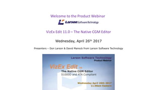 VizEx Edit 11.0 – The Native CGM Editor
Wednesday, April 26th 2017
Presenters – Don Larson & David Manock from Larson Software Technology
Welcome to the Product Webinar
 