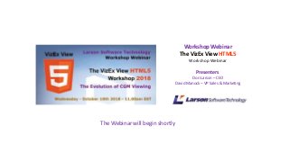 Workshop Webinar
The VizEx View HTML5
Workshop Webinar
Presenters
Don Larson – CEO
David Manock – VP Sales & Marketing
The Webinar will begin shortly
 