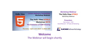 Workshop Webinar
The VizEx View HTML5
Workshop Webinar
Presenters
Don Larson – CEO
David Manock – VP Sales & Marketing
Welcome
The Webinar will begin shortly
 