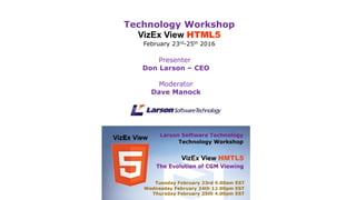 Presenter
Don Larson – CEO
Moderator
Dave Manock
Technology Workshop
VizEx View HTML5
February 23rd-25th 2016
 