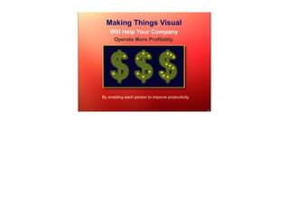 Making Things Visual
    Will Help Your Company
      Operate More Profitably.




   $$$
                      +          ++
           +      +       +         +
                                 ++
                                    +
     +            +       +    +
                      +         ++



By enabling each person to improve productivity.


                                                   1
 