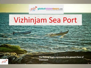 Vizhinjam Sea Port

The fishing boats represents the present face of
Vizhinjam

 