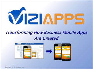 Transforming How Business Mobile Apps
Are Created
Copyright 2015 ViziApps, Inc.
 