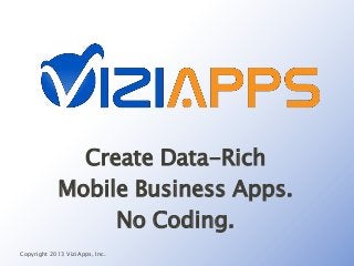 Create Data-Rich
Mobile Business Apps.
No Coding.
Copyright 2013 ViziApps, Inc.
 