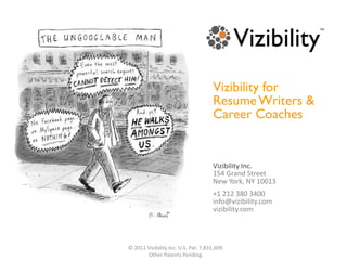 Vizibility for  Resume Writers & Career Coaches Vizibility Inc. 154 Grand Street New York, NY 10013 +1 212 380 3400 info@vizibility.com vizibility.com © 2011 Vizibility Inc. U.S. Pat. 7,831,609. Other Patents Pending. 