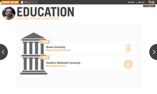 DAVID SKLAR    PAGE 6 OF 16                                     ACCOUNT   |   SIGN OUT




          EDUCATION
                                                                                     SHARE   EDIT




          HOW I GOT TO BE ALL GENIUSED OUT.




                              1984
                                Brown University
                                Masters Computer Science


                              1982
                                Southern Methodist University
                                BS Computer Science




              CHEWING GUM
 