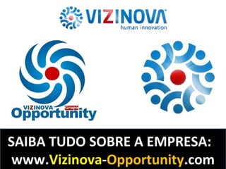 SAIBA TUDO SOBRE A EMPRESA:
www.Vizinova-Opportunity.com
 