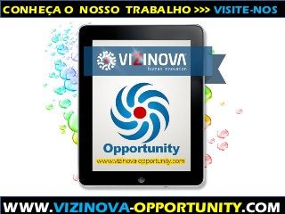 WWW.VIZINOVA-OPPORTUNITY.COM
CONHEÇA O NOSSO TRABALHO >>> VISITE-NOS
 