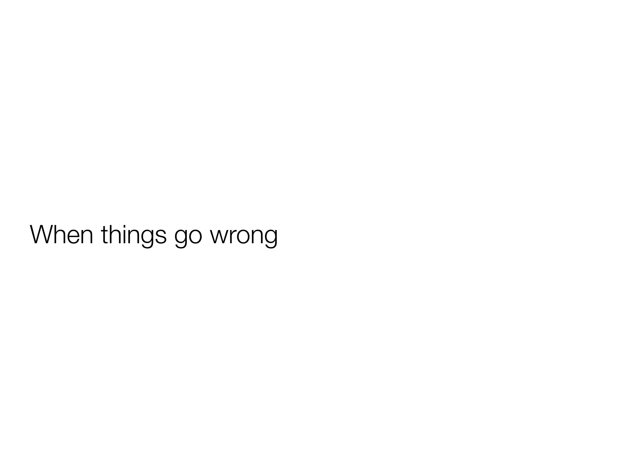When things go wrong
 