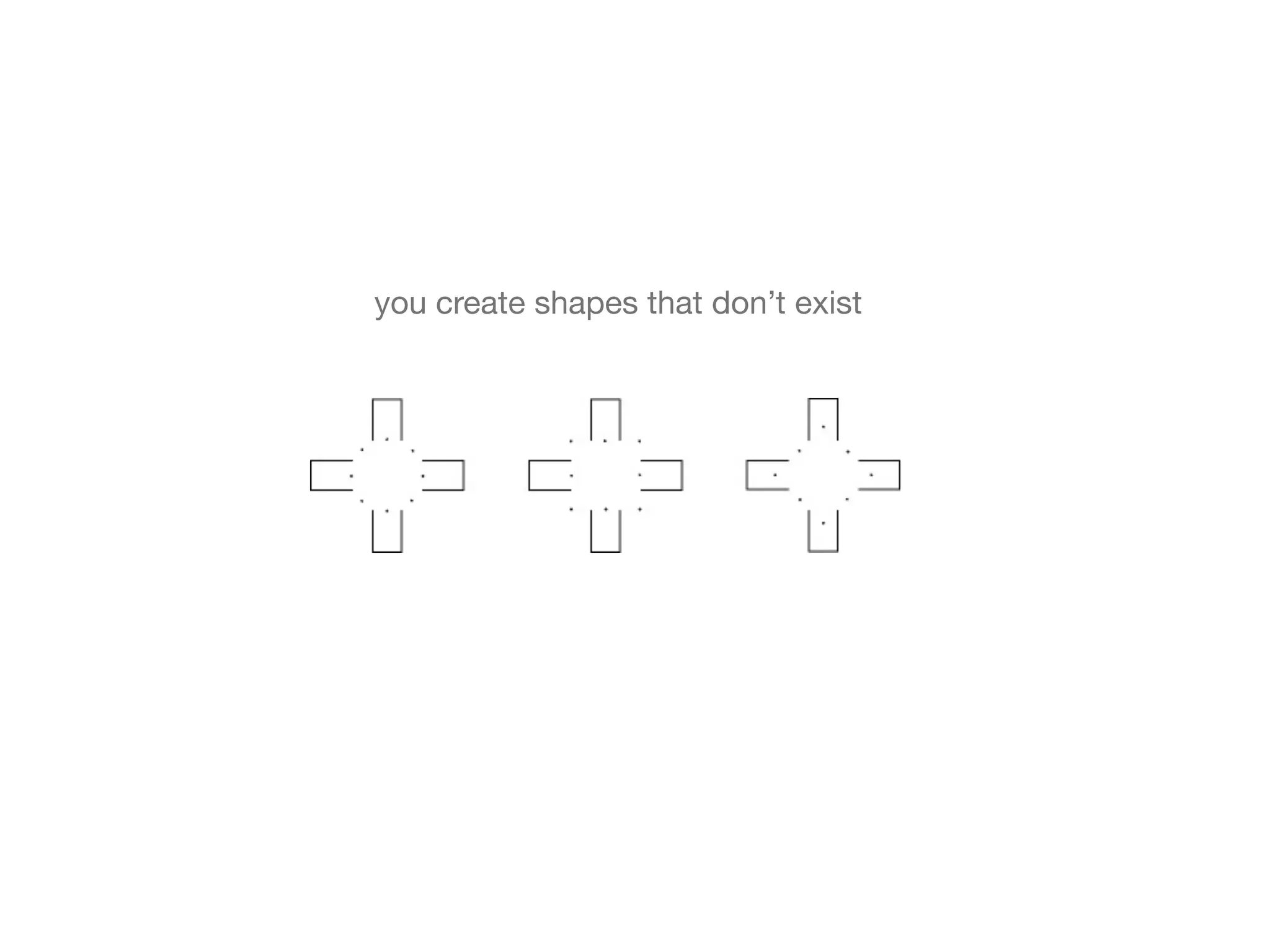 you create shapes that don’t exist
 