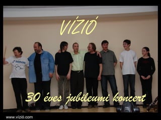 VÍZIÓ


         30 éves jubileumi koncert
www.vízió.com
 
