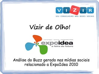 Vizir de Olho!
Análise do Buzz gerado nas mídias sociais
relacionado a ExpoIdea 2010
 
