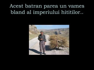 Acest batran parea un vames bland al imperiului hititilor.. 