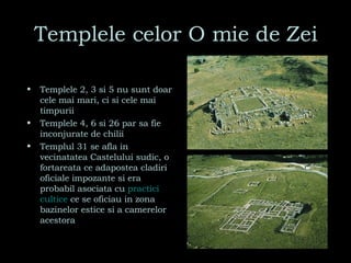 Templele celor O mie de Zei Templele 2, 3 si 5 nu sunt doar cele mai mari, ci si cele mai timpurii  Templele 4, 6 si 26 par sa fie inconjurate de chilii Templul 31 se afla in vecinatatea Castelului sudic, o fortareata ce adapostea cladiri oficiale impozante si era probabil asociata cu  practici   cultice   ce se oficiau in zona bazinelor estice si a camerelor acestora 
