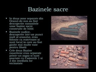 Bazinele sacre In doua zone separate din Orasul-de-sus au fost descoperite ramasitele unor bazine sacre construite de hititi Bazinele sudice, descoperite intr-un punct inalt al orasului, erau folosite ca rezervoare si sunt locul in care au fost gasite mai multe vase pentru libatii Cele doua Bazine rasaritene erau separate printr-un zagaz si sunt asociate cu Camerele 1 si 2 din imediata lor vecinatate 