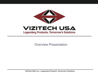 ViziTech USA, Inc.—Legendary Products, Tomorrow’s Solutions
Overview Presentation
 