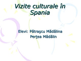 Vizite culturaleVizite culturale îînn
SpaniaSpania
Elevi: PElevi: Păătratraşşcu Mcu Măăddăălinalina
PerPerţţea Mea Măăddăălinlin
 