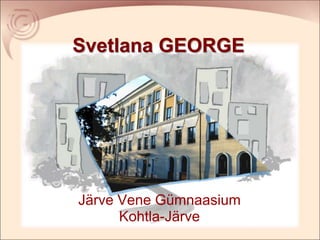 Svetlana GEORGE Järve Vene Gümnaasium Kohtla-Järve 