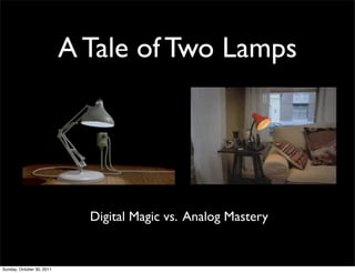 A Tale of Two Lamps




                             Digital Magic vs. Analog Mastery


Sunday, October 30, 2011
 