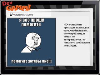 НО! если люди
приходят только для
того, чтобы решить
свою проблему, и
потом не
возвращаются, то
никакого сообщества
не выйдет.

 