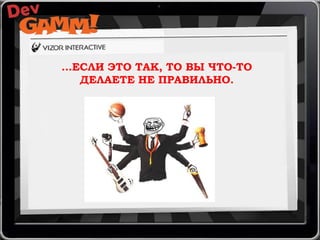 …ЕСЛИ ЭТО ТАК, ТО ВЫ ЧТО-ТО
ДЕЛАЕТЕ НЕ ПРАВИЛЬНО.

 