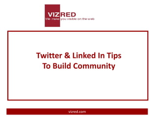 Twitter & Linked In Tips
 To Build Community




         vizred.com
 