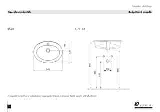 Szerelési méretek
Szerelési kézikönyv
Beépíthető mosdóSzerelési méretek
BÁZIS 4171 54
29
A megadott méretekhez a szabványban megengedett tűrések érvényesek. Kérjük szerelés előtt ellenőrizni!
 