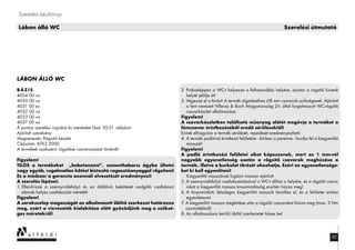 62
Szerelési kézikönyv
Lábon álló WC Szerelési útmutató
LÁBON ÁLLÓ WC
BÁZIS
4004 00 xx
4030 00 xx
4031 00 xx
4032 00 xx
4033 00 xx
4037 00 xx
A pontos szerelési rajzokat és méreteket lásd: 50-51. oldalon!
Ajánlott szerelvény
Megnevezés: Rögzítő készlet
Cikkszám: 8763 0000
A termékek szakszerű rögzítése csavarozással történik!
Figyelem!
TILOS a termékeket ,,bebetonozni”, cementhabarcs ágyba ültetni
vagy egyéb, rugalmatlan kötést biztosító ragasztóanyaggal rögzíteni!
Ez a módszer a garancia azonnali elvesztését eredményezi!
A szerelés lépései:
1. Ellenőrizze a szennyvízlefolyó és az öblítővíz bekötését szolgáló csatlakozó
elemek helyes csatlakozási méretét!
Figyelem!
A sarokszelep magasságát az alkalmazott öblítő szerkezet határozza
meg, ezért a vízvezeték kialakítása előtt győződjünk meg a szüksé-
ges méretekről!
2. Próbaképpen a WC-t helyezze a felhasználási helyére, azután a rögzítő furatok
helyét jelölje át!
3. Végezze el a fúrást! A termék rögzítéséhez ø8 mm csavarok szükségesek. Ajánlott
a fent nevezett Villeroy & Boch Magyarország Zrt. által forgalmazott WC-rögzítő
csavarkészlet alkalmazása.
Figyelem!
A csavarkészletben található műanyag alátét megóvja a terméket a
fémcsavar érintkezéséből eredő sérülésektől!
Ennek elhagyása a termék sérülését, repedését eredményezheti!
4. A termék padlóval érintkező felületére - körben a peremre - hordja fel a kiegyenlítő
masszát!
Figyelem!
A padló érintkezési felületei síkot képezzenek, mert az 1 mm-nél
nagyobb egyenetlenség esetén a rögzítő csavarok meghúzása a
termék, illetve a burkolat törését okozhatja. Ezért az egyenetlensége-
ket ki kell egyenlíteni!
Kiegyenlítő masszának fugázó massza ajánlott.
5. A szennyvízlefolyó csatlakoztatásával a WC-t állítsa a helyére, és a rögzítő csava-
rokat a kiegyenlítő massza kinyomódásáig enyhén húzza meg!
6. A kinyomódott, felesleges kiegyenlítő masszát távolítsa el, és a felületet simítsa
egyenletesre!
7. A kiegyenlítő massza megkötése után a rögzítő csavarokat húzza meg (max. 3 Nm
nyomatékkal)!
8. Az alkalmazásra kerülő öblítő szerkezetet kösse be!
 