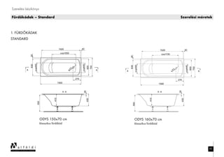 Szerelési kézikönyv
Fürdőkádak – Standard Szerelési méretek
1. FÜRDŐKÁDAK
STANDARD
82
ODYS 150x70 cm
klasszikus fürdőkád
ODYS 160x70 cm
klasszikus fürdőkád
 