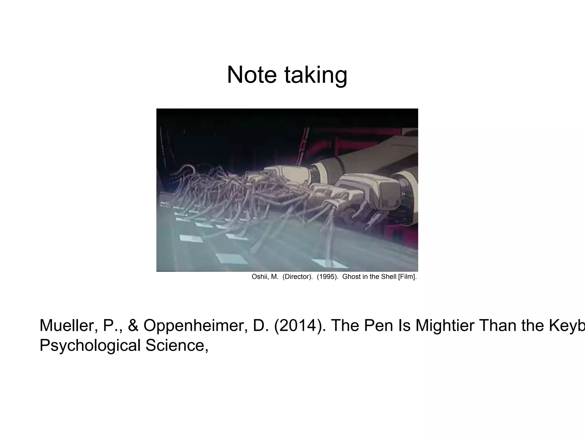 Note taking
Mueller, P., & Oppenheimer, D. (2014). The Pen Is Mightier Than the Keyb
Psychological Science,
Oshii, M. (Director). (1995). Ghost in the Shell [Film].
 