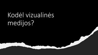 Kodėl vizualinės
medijos?
 