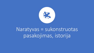 Naratyvas = sukonstruotas
pasakojimas, istorija
 