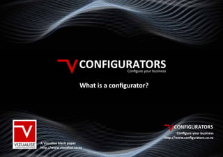 Configure your business


                        What is a configurator?




                                                                     Configure your business
                                                             http://www.configurators.co.nz
A Vizualise black paper
http://www.vizualise.co.nz
 