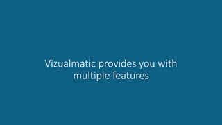 Vizualmatic provides you with
multiple features
 