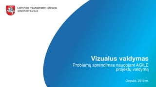 LIETUVOS TRANSPORTO SAUGOS ADMINISTRACIJA
v
Vizualus valdymas
Problemų sprendimas naudojant AGILE
projektų valdymą
Gegužė, 2018 m.
 