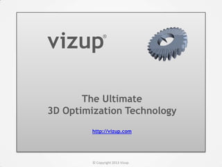 The Ultimate
3D Optimization Technology
http://vizup.com
© Copyright 2013 Vizup.
vizup®
 