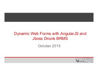 Dynamic Web Forms with AngularJS and
Jboss Drools BRMS
October 2015
 