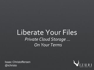 Liberate Your Files
Private Cloud Storage ...
On Your Terms
Isaac Christoffersen
@ichristo
 